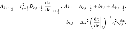 $$ \begin{aligned} \begin{split} A_{k,i\pm \frac{1}{2}} = r_{i\pm \frac{1}{2}}^2 D_{k,i\pm \frac{1}{2}} \left.\frac{\mathrm{d} x}{\mathrm{d} r}\right|_{i\pm \frac{1}{2}},\ A_{k,i} = A_{k,i+\frac{1}{2}} + b_{k,i} + A_{k,i-\frac{1}{2}}, \\ b_{k,i}= \Delta x^2 \left( \left.\frac{\mathrm{d} x}{\mathrm{d} r}\right|_{i} \right) ^{-1} r_{i}^2 \kappa ^{\mathrm{abs} }_{k,i} . \end{split} \end{aligned} $$