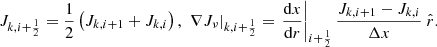 $$ \begin{aligned} J_{k,i+\frac{1}{2}} = \frac{1}{2}\left( J_{k,i+1} + J_{k,i} \right), \ \left. \nabla J_{\nu }\right|_{k,i+\frac{1}{2}} = \left.\frac{\mathrm{d} x}{\mathrm{d}r}\right|_{i+\frac{1}{2}}\frac{J_{k,i+1} - J_{k,i}}{\Delta x} \ \hat{r}. \end{aligned} $$