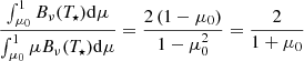 $$ \begin{aligned} \frac{\int _{\mu _0}^1 B_\nu (T_{\star })\mathrm{d} \mu }{\int _{\mu _0}^1 \mu B_\nu (T_{\star })\mathrm{d} \mu } = \frac{2\left(1-\mu _0\right)}{1-\mu _0^2} = \frac{2}{1 + \mu _0} \end{aligned} $$