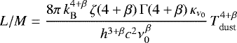 \begin{equation*} L/M = \frac{8 \pi\, k_{\rm{B}}^{4+\beta}\, \zeta (4+\beta)\, \Gamma (4+\beta)\,\kappa_{\rm{ \nu_{0}}}}{h^{3+\beta} c^{2}\nu_{0}^{\,\beta}}\,T_{\textrm{dust}}^{4+\beta}\, \end{equation*}