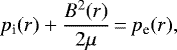 \begin{equation*}p_{\textrm{i}}(r) + \frac{B^{2}(r)}{2\mu}\,{=}\,p_{\textrm{e}}(r),\end{equation*}