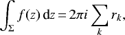 \begin{equation*}\int_{\Sigma} f(z) \, \textrm{d}z\,{=}\,2\pi i \sum_{k} r_{k},\end{equation*}