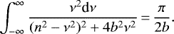 \begin{equation*}\int_{-\infty}^{\infty} \frac{\nu^{2} \textrm{d}\nu}{(n^{2}-\nu^{2}){}^{2} + 4 b^{2} \nu^{2}}\,{=}\,\frac{\pi}{2b}.\end{equation*}