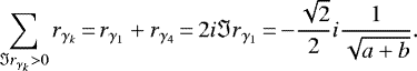 \begin{equation*}\sum_{{{\Im r}_{\gamma_{k}}}> 0} r_{\gamma_{k}}\,{=}\,r_{\gamma_{1}} + r_{\gamma_{4}}\,{=}\,2i {{\Im r}_{\gamma_{1}}}\,{=}\,{-} \frac{{\sqrt{2}}}{2}i {\frac{1}{{\sqrt{a+b}}}}.\end{equation*}