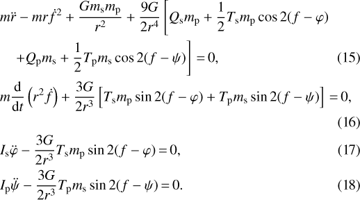 \begin{eqnarray}&& m \ddot{r} -mr \dot{f}^{2} + \frac{Gm_{\textrm{s}} m_{\textrm{p}}}{r^{2}}+ \frac{9G}{2 r^{4}} \left[Q_{\textrm{s}} m_{\textrm{p}}+ \frac{1}{2} T_{\textrm{s}} m_{\textrm{p}} \cos 2 (f-\varphi) \right. \nonumber \\&&\quad \left. + Q_{\textrm{p}} m_{\textrm{s}}+ \frac{1}{2} T_{\textrm{p}} m_{\textrm{s}} \cos 2 (f-\psi) \right]\,{=}\,0,\\&& m \frac{\textrm{d}}{\textrm{d}t} \left(r^{2} \dot{f} \right) + \frac{3G}{2r^{3}} \left[T_{\textrm{s}} m_{\textrm{p}} \sin 2 (f-\varphi) + T_{\textrm{p}} m_{\textrm{s}} \sin 2(f-\psi) \right]\,{=}\,0,\nonumber\\\\&& I_{\textrm{s}} \ddot{\varphi} -\frac{3G}{2 r^{3}} T_{\textrm{s}} m_{\textrm{p}} \sin 2(f-\varphi)\,{=}\,0,\\&& I_{\textrm{p}} \ddot{\psi} -\frac{3G}{2 r^{3}} T_{\textrm{p}} m_{\textrm{s}} \sin 2(f-\psi)\,{=}\,0.\end{eqnarray}