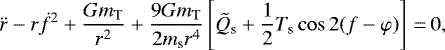 \begin{equation*}\ddot{r} - r \dot{f}^{2} + \frac{Gm_{\textrm{T}}}{r^{2}} + \frac{9Gm_{\textrm{T}}}{2 m_{\textrm{s}} r^{4}} \left[\tilde{Q}_{\textrm{s}} + \frac{1}{2} T_{\textrm{s}} \cos 2 (f- \varphi) \right]\,{=}\,0,\end{equation*}