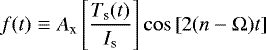 \begin{equation*}f(t) \equiv A_{\textrm{x}} \left[\frac{T_{\textrm{s}}(t)}{I_{\textrm{s}}} \right] \cos \left[2(n-\Omega) t \right]\end{equation*}