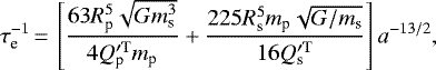 \begin{equation*}\tau_{\textrm{e}}^{-1}\,{=}\,\left[\frac{63 R_{\textrm{p}}^{5} \sqrt{G m_{\textrm{s}}^{3}}}{4 Q^{\prime \rm T}_{\textrm{p}} m_{\textrm{p}}} + \frac{225 R_{\textrm{s}}^{5} m_{\textrm{p}} \sqrt{G/m_{\textrm{s}}}}{16 Q^{\prime \rm T}_{\textrm{s}}}\right] a^{-13/2},\end{equation*}
