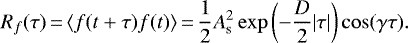 \begin{equation*}R_{f}(\tau)\,{=}\,\langle f(t+\tau) f(t) \rangle\,{=}\,\frac{1}{2} A^{2}_{\textrm{s}} \exp\left(-\frac{D}{2} | \tau | \right) \cos (\gamma \tau).\end{equation*}