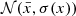 $ \mathcal{N}(\bar{x},\sigma(x)) $