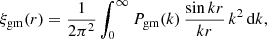 $$ \begin{aligned} \xi _{\mathrm{gm} }(r) = {1 \over 2 \pi ^{2}} \int _{0}^{\infty } P_{\mathrm{gm} }(k) \, {\sin kr \over kr} \, k^{2} \, \mathrm{d} k, \end{aligned} $$