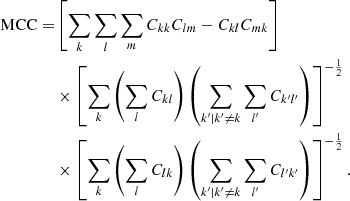 $$ \begin{aligned} \mathrm{MCC} =&\left[ \sum _k \sum _l \sum _m C_{kk} C_{lm} - C_{kl} C_{mk} \right]\nonumber \\& \times \left[ \sum _k \left( \sum _l C_{kl} \right) \left( \sum _{k^\prime | k^\prime \ne k} \sum _{l^\prime } C_{k^\prime l^\prime } \right) \right]^{- \frac{1}{2}}\nonumber \\& \times \left[ \sum _k \left( \sum _l C_{lk} \right) \left( \sum _{k^\prime | k^\prime \ne k} \sum _{l^\prime } C_{l^\prime k^\prime } \right) \right]^{-\frac{1}{2}}. \end{aligned} $$