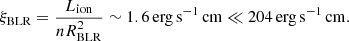$$ \begin{aligned} \xi _{\rm BLR}=\frac{L_{\rm ion}}{nR^{2}_{\rm BLR}} \sim 1.6\,\mathrm{erg\,s^{-1}\,cm}\ll 204\,\mathrm{erg\,s^{-1}\,cm}. \end{aligned} $$