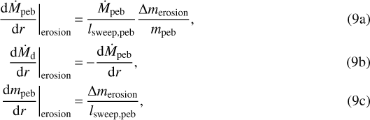 \begin{align}\frac{\textrm{d}\dot{M}_{\textrm{peb}}}{\textrm{d}r}\bigg|_{\textrm{erosion}}&\,{=}\, \frac{\dot{M}_{\textrm{peb}}}{l_{\textrm{sweep,peb}}} \frac{\Delta m_{\textrm{erosion}}}{m_{\textrm{peb}}},\\\frac{\textrm{d}\dot{M}_{\textrm{d}}}{\textrm{d}r}\bigg|_{\textrm{erosion}} &\,{=}\, {-}\frac{\textrm{d}\dot{M}_{\textrm{peb}}}{\textrm{d}r}, \\\frac{\textrm{d} m_{\textrm{peb}}}{\textrm{d}r}\bigg|_{\textrm{erosion}} &\,{=}\, \frac{\Delta m_{\textrm{erosion}}}{l_{\textrm{sweep,peb}}},\end{align}