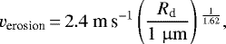 \begin{equation*}v_{\textrm{erosion}}\,{=}\,2.4 \; {\textrm{m}\,\textrm{s}^{-1}} \left(\frac{R_{\textrm{d}}}{1 \; {\upmu \rm m}}\right){}^{\frac{1}{1.62}},\end{equation*}