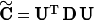 $ \mathbf{\tilde{C}} = \mathbf{U}^{\mathrm{T}}\,\mathbf{D}\,\mathbf{U} $