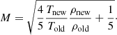 $$ \begin{aligned} M = \sqrt{\frac{4}{5}\frac{T_{\mathrm{new} }}{T_{\mathrm{old} }} \frac{\rho _{\mathrm{new} }}{\rho _{\mathrm{old} }} + \frac{1}{5}}\cdot \end{aligned} $$