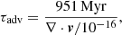 $$ \begin{aligned} \tau _{\rm adv} = \frac{951\,\mathrm{Myr}}{\nabla \cdot {\boldsymbol{v}}/10^{-16}}, \end{aligned} $$