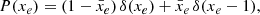 $$ \begin{aligned} P(x_e) = (1-\bar{x}_e)\, \delta (x_e) + \bar{x}_e\, \delta (x_e-1), \end{aligned} $$