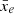 $ \bar{x}_e $