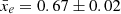 $ \bar{x}_e=0.67\pm 0.02 $