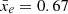 $ \bar{x}_e=0.67 $