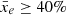 $ \bar{x}_e \geq 40\% $