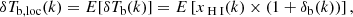 $$ \begin{aligned} \delta T_{\rm b,loc}(k) = E[\delta T_{\rm b}(k)] = E \left[ x_{\rm {\text{ H}}{\small {{\text{ I}}}}}(k) \times (1+\delta _{\rm b}(k)) \right], \end{aligned} $$