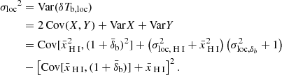 $$ \begin{aligned} \begin{aligned} {{\sigma _{\rm loc}}}^2&= \mathrm{Var}(\delta T_{\rm b,loc}) \\&= 2\,\mathrm{Cov}(X,Y) + \mathrm{Var}X + \mathrm{Var}Y\\&= \mathrm{Cov}[\bar{x}_{\rm {\text{ H}}{\small {{\text{ I}}}}}^2, (1+\bar{\delta }_{\rm b})^2] + \left( \sigma _{\mathrm{loc},{\text{ H}}{\small {{\text{ I}}}}}^2 + \bar{x}_{\rm {\text{ H}}{\small {{\text{ I}}}}}^2 \right) \left( \sigma _{\mathrm{loc},\delta _b}^2 + 1 \right)\\&- \left[ \mathrm{Cov}[\bar{x}_{\rm {\text{ H}}{\small {{\text{ I}}}}}, (1+\bar{\delta }_{\rm b})] + \bar{x}_{\rm {\text{ H}}{\small {{\text{ I}}}}} \right]^2. \end{aligned} \end{aligned} $$