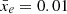 $ \bar{x}_e = 0.01 $