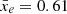 $ \bar{x}_e=0.61 $