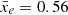 $ \bar{x}_e=0.56 $