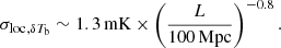 $$ \begin{aligned} {{\sigma _{\rm loc}}}_{,\delta T_{\rm b}} \sim 1.3\,\mathrm{mK}\times \left( \frac{L}{100\,\mathrm{Mpc}}\right)^{-0.8}. \end{aligned} $$
