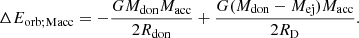 $$ \begin{aligned} \Delta E_{\rm orb;Macc}&= -\frac{G M_{\rm don} M_{\rm acc}}{2 R_{\rm don}} + \frac{G (M_{\rm don}-M_{\rm ej}) M_{\rm acc}}{2 R_{\rm D}}. \end{aligned} $$
