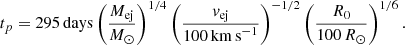 $$ \begin{aligned} t_{p} = 295\,\mathrm{days} \left( \frac{M_{\rm ej}}{M_\odot }\right)^{1/4} \left(\frac{v_{\rm ej}}{100\,\mathrm{km\,s}^{-1}} \right)^{-1/2} \left(\frac{R_0}{100\,R_\odot } \right)^{1/6}. \end{aligned} $$