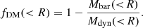 $$ \begin{aligned} f_{\rm DM} (<R) = 1- \frac{M_{\rm bar} (<\!R)}{M_{\rm dyn} ( < \!R)} .\end{aligned} $$