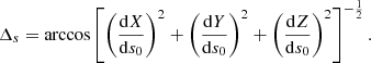 $$ \begin{aligned} {{\Delta }_s}=\arccos \left[\left(\frac{\mathrm{d}X}{\mathrm{d}{s_0}}\right)^2+\left(\frac{\mathrm{d}Y}{\mathrm{d}{s_0}}\right)^2+ \left(\frac{\mathrm{d}Z}{\mathrm{d}{s_0}}\right)^2\right]^{-\frac{1}{2}} .\end{aligned} $$