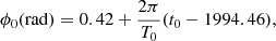 $$ \begin{aligned} {\phi _0}(\mathrm{rad}) = 0.42+{\frac{2\pi }{T_0}}({t_0}-1994.46) ,\end{aligned} $$