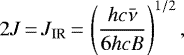 \begin{equation*}2J\,{=}\,J_{\text{IR}}\,{=}\,\left(\frac{hc\bar{\nu}}{6hcB}\right)^{1/2},\end{equation*}