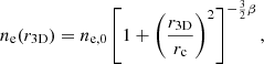 $$ \begin{aligned} n_{\rm e}(r_\mathrm{3D} ) = n_{\mathrm{e},0} \left[1+ \left( \frac{r_\mathrm{3D} }{r_{\rm c}} \right)^2\right]^{- \frac{3}{2}\beta } \text{,} \end{aligned} $$
