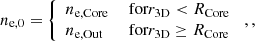 $$ \begin{aligned} n_{\mathrm{e},0}&= {\left\{ \begin{array}{ll} n_{\mathrm{e,Core} }&\text{ for} r_\mathrm{3D} < R_\mathrm{Core} \\ n_{\mathrm{e,Out} }&\text{ for} r_\mathrm{3D} \ge R_\mathrm{Core} \end{array}\right.}\; , , \end{aligned} $$
