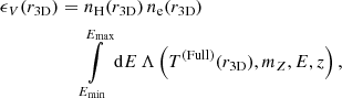 $$ \begin{aligned} \epsilon _V(r_\mathrm{3D} ) =&\,\, n_{\rm H}(r_\mathrm{3D} ) \, n_{\rm e}(r_\mathrm{3D} ) \, \nonumber \\&\int \limits ^{E_\mathrm{max} }_{E_\mathrm{min} } \mathrm{d} E \, \Lambda \left(T^\mathrm{(Full)} (r_\mathrm{3D} ),m_Z,E,z\right) , \end{aligned} $$