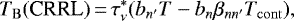 \begin{equation*}T_{\mathrm{B}}(\mbox{CRRL})\,{=}\,\tau^{*}_{\nu}(b_{n^{\prime}}T-b_{n}\beta_{nn^{\prime}}T_{\mathrm{cont}}),\end{equation*}