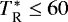 $T_{\textrm{R}}^{*}\leq60$
