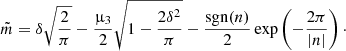 $$ \begin{aligned} \tilde{m} = \delta \sqrt{\frac{2}{\pi }} - \frac{\upmu _3}{2}\sqrt{1 - \frac{2 \delta ^2 }{\pi }} - \frac{\mathrm{sgn}(n)}{2}\exp \left(-\frac{2\pi }{\left|n\right|}\right)\cdot \end{aligned} $$