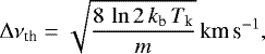 \begin{equation*} \Delta \nu_{\textrm{th}} = \sqrt{\frac{8\, \ln{2} \, k_{\textrm{b}} \, T_{\textrm{k}}}{m}} \, \textrm{km} \, {\textrm{s}^{-1}},\end{equation*}