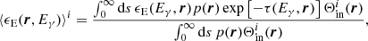 $$ \begin{aligned} \langle \epsilon _{\rm E}(\boldsymbol{r}, E_\gamma ) \rangle ^i = \frac{\int _0^\infty \mathrm{d}s \, \epsilon _{\rm E} (E_\gamma , \boldsymbol{r}) p(\boldsymbol{r}) \exp \left[-\tau (E_\gamma , \boldsymbol{r}) \right] \Theta ^i_{\rm in}(\boldsymbol{r})}{\int _0^\infty \mathrm{d}s \, p(\boldsymbol{r}) \Theta ^i_{\rm in}(\boldsymbol{r})}, \end{aligned} $$