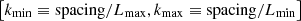 $ \left[k_{\rm min} \equiv \mathrm{spacing}/L_{\rm max}, k_{\rm max} \equiv \mathrm{spacing} / L_{\rm min}\right] $