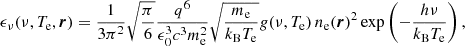 $$ \begin{aligned} \epsilon _\nu (\nu , T_{\rm e}, \boldsymbol{r}) = \frac{1}{3\pi ^2} \sqrt{\frac{\pi }{6}} \frac{q^6}{\epsilon _0^3 c^3 m_{\rm e}^2} \sqrt{\frac{m_{\rm e}}{k_{\rm B} T_{\rm e}}} g(\nu , T_{\rm e})\, n_{\rm e}(\boldsymbol{r})^2 \exp \left(-\frac{h\nu }{k_{\rm B} T_{\rm e}}\right), \end{aligned} $$
