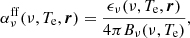 $$ \begin{aligned} \alpha _\nu ^\mathrm{ff} (\nu , T_{\rm e}, \boldsymbol{r}) = \frac{\epsilon _\nu (\nu , T_{\rm e}, \boldsymbol{r})}{4 \pi B_\nu (\nu , T_{\rm e})}, \end{aligned} $$